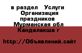  в раздел : Услуги » Организация праздников . Мурманская обл.,Кандалакша г.